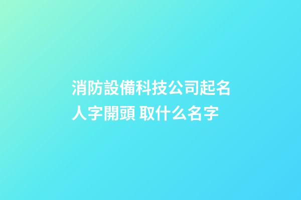 消防設備科技公司起名人字開頭 取什么名字-第1張-公司起名-玄機派